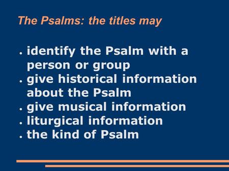 The Psalms: the titles may ● identify the Psalm with a person or group ● give historical information about the Psalm ● give musical information ● liturgical.