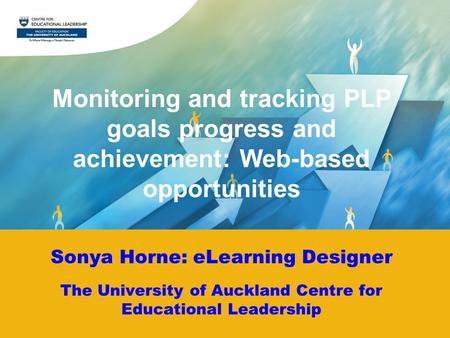 Sonya Horne: eLearning Designer The University of Auckland Centre for Educational Leadership Monitoring and tracking PLP goals progress and achievement: