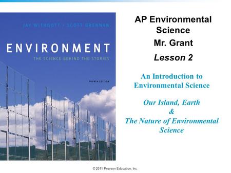 © 2011 Pearson Education, Inc. An Introduction to Environmental Science Our Island, Earth & The Nature of Environmental Science AP Environmental Science.