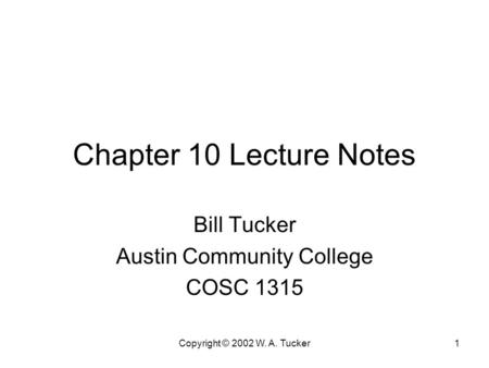 Copyright © 2002 W. A. Tucker1 Chapter 10 Lecture Notes Bill Tucker Austin Community College COSC 1315.