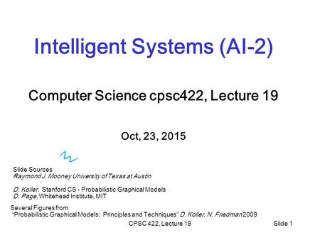 CPSC 422, Lecture 19Slide 1 Intelligent Systems (AI-2) Computer Science cpsc422, Lecture 19 Oct, 23, 2015 Slide Sources Raymond J. Mooney University of.