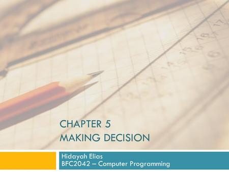 CHAPTER 5 MAKING DECISION Hidayah Elias BFC2042 – Computer Programming.