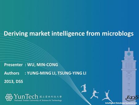 Intelligent Database Systems Lab Presenter : WU, MIN-CONG Authors : YUNG-MING LI, TSUNG-YING LI 2013, DSS Deriving market intelligence from microblogs.