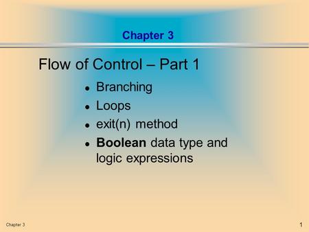 Chapter 3 1 l Branching l Loops l exit(n) method l Boolean data type and logic expressions Flow of Control – Part 1.