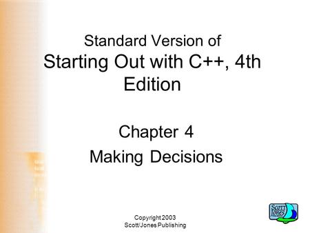 Copyright 2003 Scott/Jones Publishing Standard Version of Starting Out with C++, 4th Edition Chapter 4 Making Decisions.