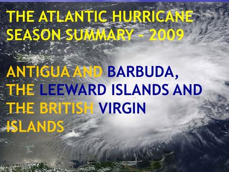 1 THE ATLANTIC HURRICANE SEASON SUMMARY – 2009 ANTIGUA AND BARBUDA, THE LEEWARD ISLANDS AND THE BRITISH VIRGIN ISLANDS.