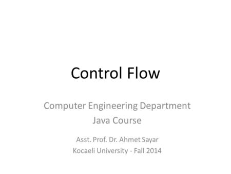 Control Flow Computer Engineering Department Java Course Asst. Prof. Dr. Ahmet Sayar Kocaeli University - Fall 2014.