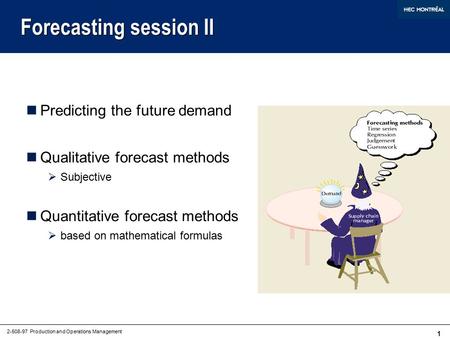 1 2-508-97 Production and Operations Management Forecasting session II Predicting the future demand Qualitative forecast methods  Subjective Quantitative.