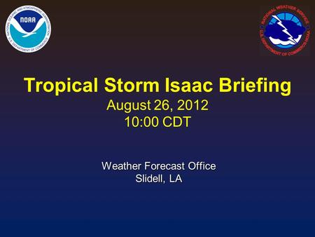 Tropical Storm Isaac Briefing August 26, 2012 10:00 CDT Weather Forecast Office Slidell, LA.