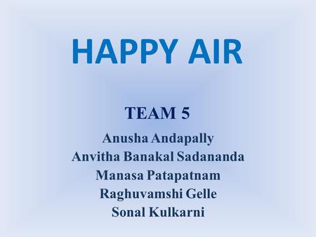 HAPPY AIR Anusha Andapally Anvitha Banakal Sadananda Manasa Patapatnam Raghuvamshi Gelle Sonal Kulkarni TEAM 5.