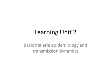 Learning Unit 2 Basic malaria epidemiology and transmission dynamics.