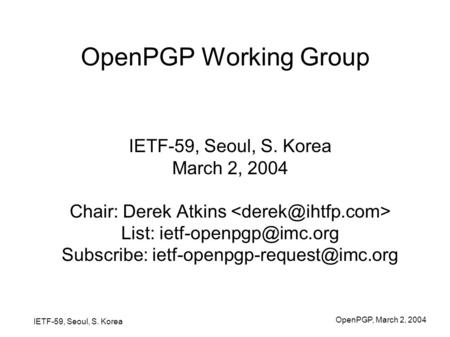 IETF-59, Seoul, S. Korea OpenPGP, March 2, 2004 OpenPGP Working Group IETF-59, Seoul, S. Korea March 2, 2004 Chair: Derek Atkins List: