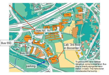 Lab: 3rd floor in Biocenter 3. bus 68 parking bus 70T, 75 Bus 550 To get bus 550, take metro to Itäkeskus, come to street level. Bus stop is directly alongside.