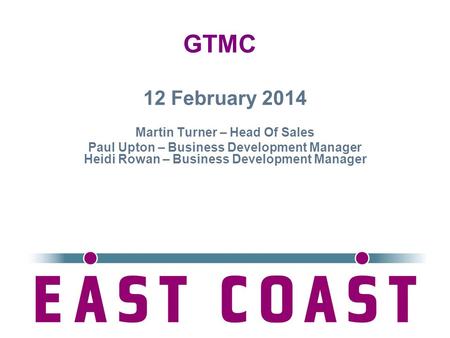 1 12 February 2014 Martin Turner – Head Of Sales Paul Upton – Business Development Manager Heidi Rowan – Business Development Manager GTMC.