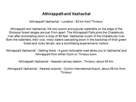 Athirappalli and Vazhachal Athirappalli Vazhachal - Location : 63 km from Thrissur. Athirappalli and Vazhachal, the two scenic and popular waterfalls on.