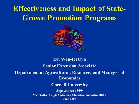 Effectiveness and Impact of State- Grown Promotion Programs Dr. Wen-fei Uva Senior Extension Associate Department of Agricultural, Resource, and Managerial.