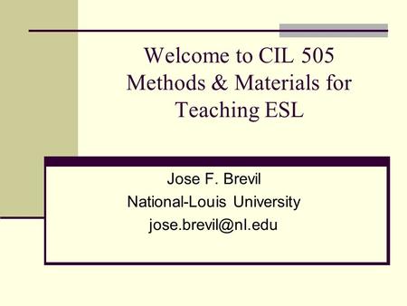 Welcome to CIL 505 Methods & Materials for Teaching ESL Jose F. Brevil National-Louis University