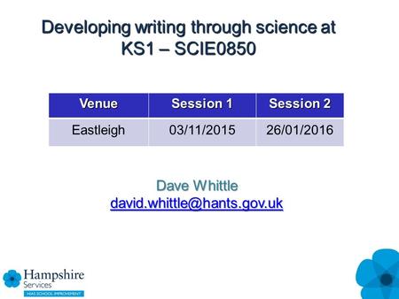 Developing writing through science at KS1 – SCIE0850 Venue Session 1 Session 2 Eastleigh03/11/201526/01/2016 Dave Whittle