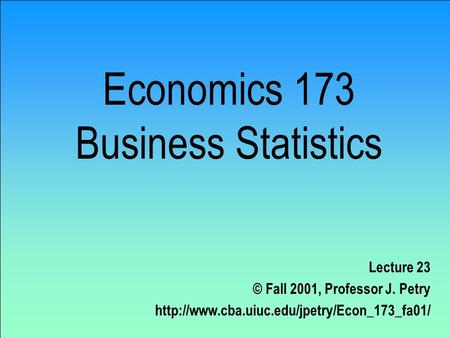 Economics 173 Business Statistics Lecture 23 © Fall 2001, Professor J. Petry