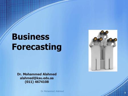 Business Forecasting 1 Dr. Mohammed Alahmed (011) 4674108 Dr. Mohammed Alahmed.