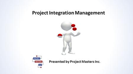 Project Integration Management Presented by Project Masters Inc.