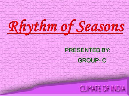 Rhythm of Seasons PRESENTED BY: GROUP- C PRESENTED BY: GROUP- C.