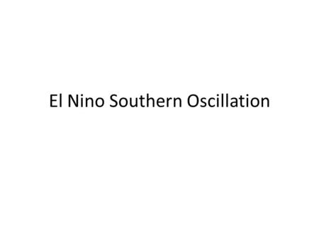 El Nino Southern Oscillation. Oceanic Temperatures as a Function of ENSO (Figure obtained from Ch. 4 of An Introduction to Tropical Meteorology, 2 nd.