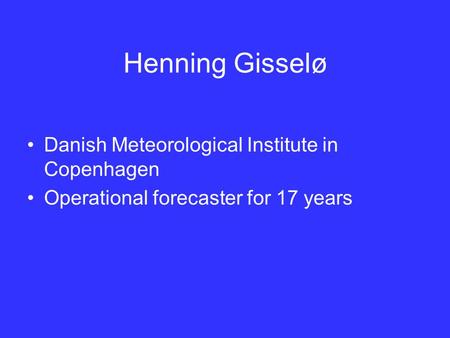 Henning Gisselø Danish Meteorological Institute in Copenhagen Operational forecaster for 17 years.