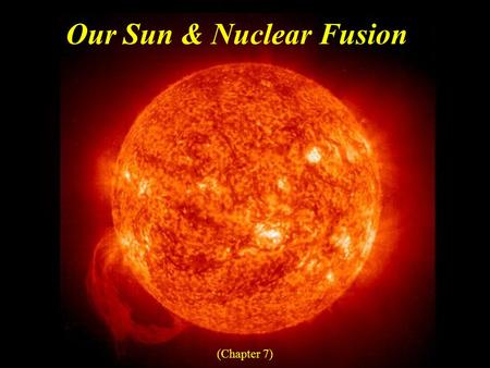 Our Sun & Nuclear Fusion (Chapter 7). Student Learning Objectives Compare properties of the Earth and Sun Describe the layers of the Sun and how energy.