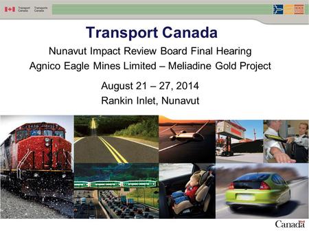 Nunavut Impact Review Board Final Hearing Agnico Eagle Mines Limited – Meliadine Gold Project August 21 – 27, 2014 Rankin Inlet, Nunavut Transport Canada.