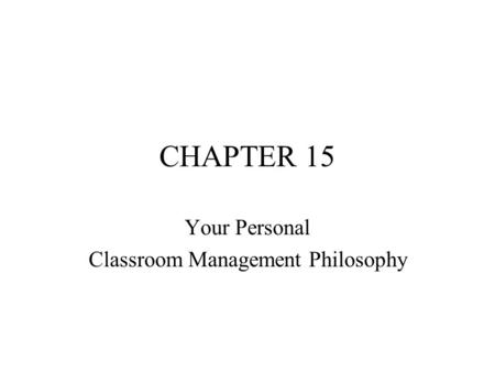 CHAPTER 15 Your Personal Classroom Management Philosophy.