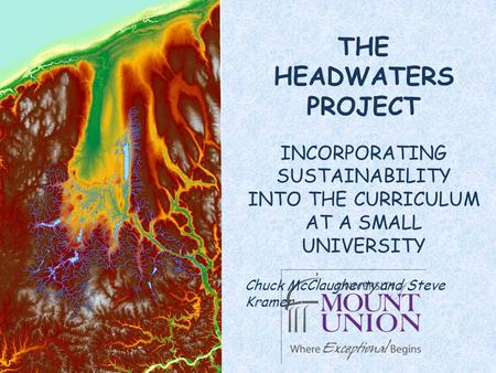 THE HEADWATERS PROJECT INCORPORATING SUSTAINABILITY INTO THE CURRICULUM AT A SMALL UNIVERSITY Chuck McClaugherty and Steve Kramer.