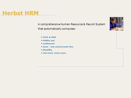 A comprehensive Human Resource & Payroll System that automatically computes: PAYE & PRSI holiday pay entitlement leave - sick and personal time disability.