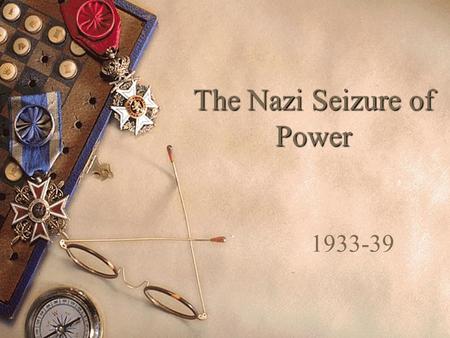 The Nazi Seizure of Power 1933-39 “Lesson of 2 Novembers”  Emphasize humiliation of Versailles  Beer Hall putsch—failure and lesson  “legality strategy”—shift.