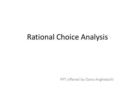 Rational Choice Analysis PPT offered by Oana Anghelachi.