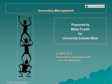 BUTM 404 – Innovation Management 1 Innovation Management Prepared by Milan Frankl for University Canada West CHAPTER 1 Innovation management – an introduction.