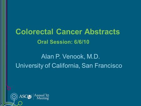 Colorectal Cancer Abstracts Oral Session: 6/6/10 Alan P. Venook, M.D. University of California, San Francisco.