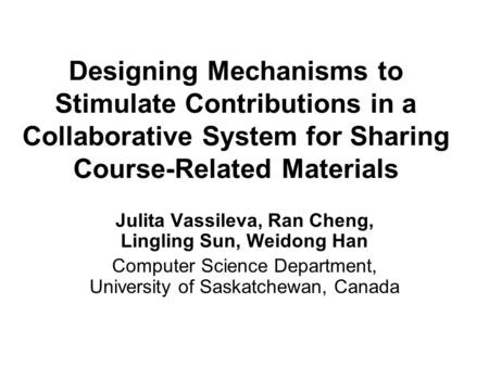 Designing Mechanisms to Stimulate Contributions in a Collaborative System for Sharing Course-Related Materials Julita Vassileva, Ran Cheng, Lingling Sun,