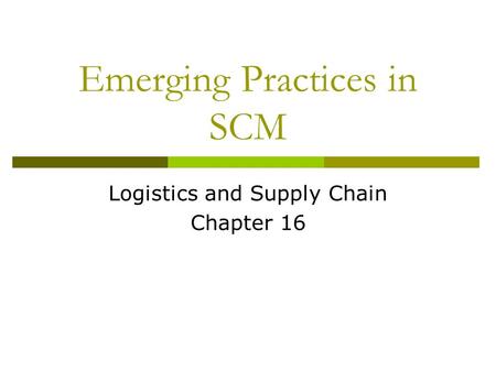 Emerging Practices in SCM Logistics and Supply Chain Chapter 16.