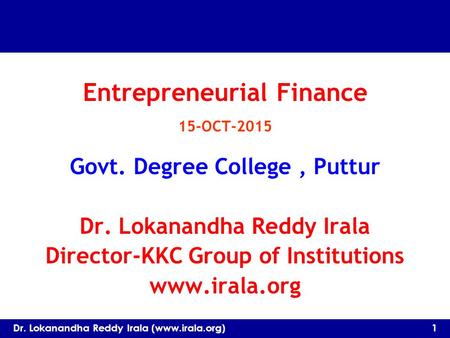 Entrepreneurial Finance 15-OCT-2015 Govt. Degree College, Puttur Dr. Lokanandha Reddy Irala Director-KKC Group of Institutions www.irala.org Dr. Lokanandha.