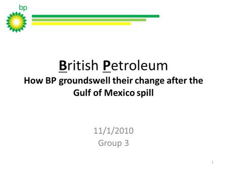 British Petroleum How BP groundswell their change after the Gulf of Mexico spill 11/1/2010 Group 3 1.