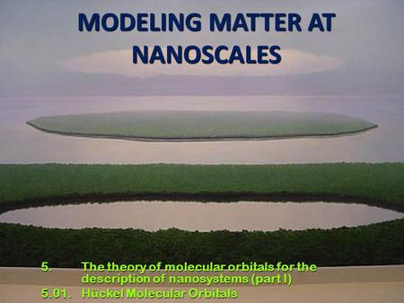 1 MODELING MATTER AT NANOSCALES 5. The theory of molecular orbitals for the description of nanosystems (part I) 5.01. Hückel Molecular Orbitals.