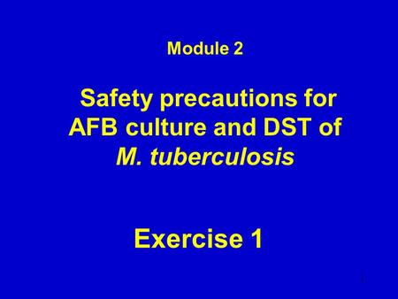 Module 2 Safety precautions for AFB culture and DST of M. tuberculosis Exercise 1 1.