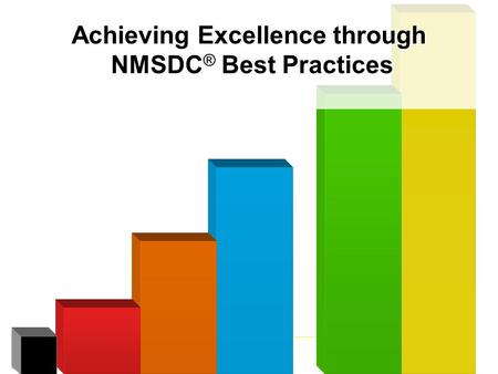 Achieving Excellence through NMSDC ® Best Practices Achieving Excellence through NMSDC ® Best Practices.