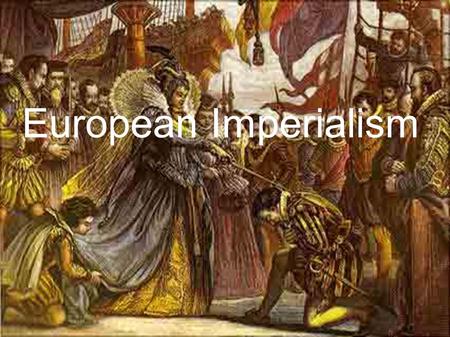 European Imperialism. 1581. Francis Drake's ship the Golden Hind was tied up at the Royal Docks near London, England. The ship was freshly painted and.