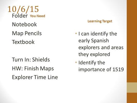 I can identify the early Spanish explorers and areas they explored Identify the importance of 1519 Folder Notebook Map Pencils Textbook Turn In: Shields.