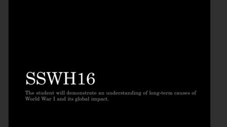 SSWH16 The student will demonstrate an understanding of long-term causes of World War I and its global impact.