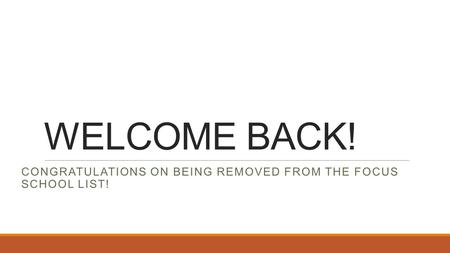 WELCOME BACK! CONGRATULATIONS ON BEING REMOVED FROM THE FOCUS SCHOOL LIST!