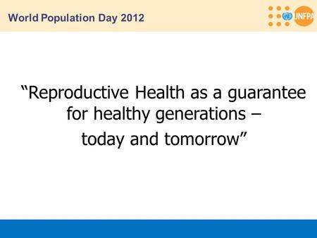 World Population Day 2012 “Reproductive Health as a guarantee for healthy generations – today and tomorrow”