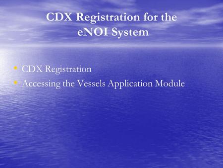 CDX Registration for the eNOI System CDX Registration Accessing the Vessels Application Module.